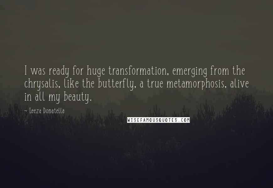 Leeza Donatella Quotes: I was ready for huge transformation, emerging from the chrysalis, like the butterfly, a true metamorphosis, alive in all my beauty.