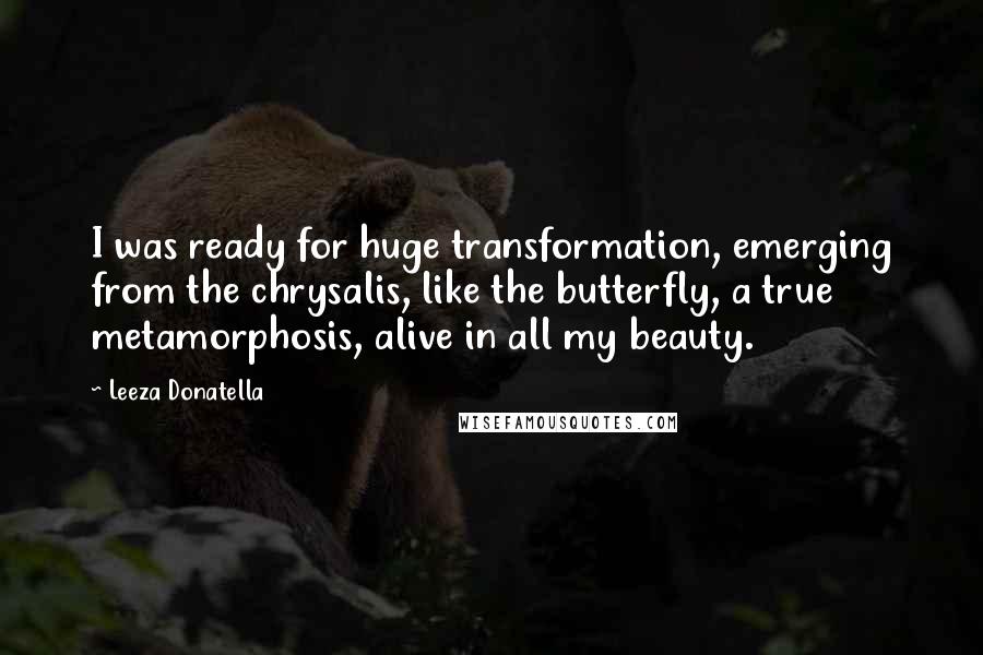 Leeza Donatella Quotes: I was ready for huge transformation, emerging from the chrysalis, like the butterfly, a true metamorphosis, alive in all my beauty.