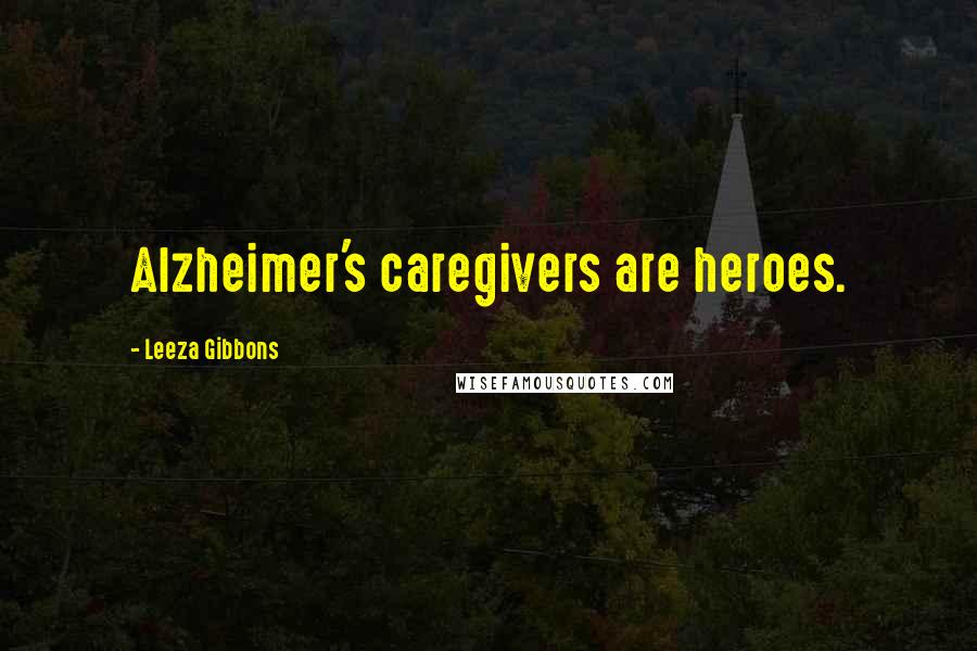 Leeza Gibbons Quotes: Alzheimer's caregivers are heroes.