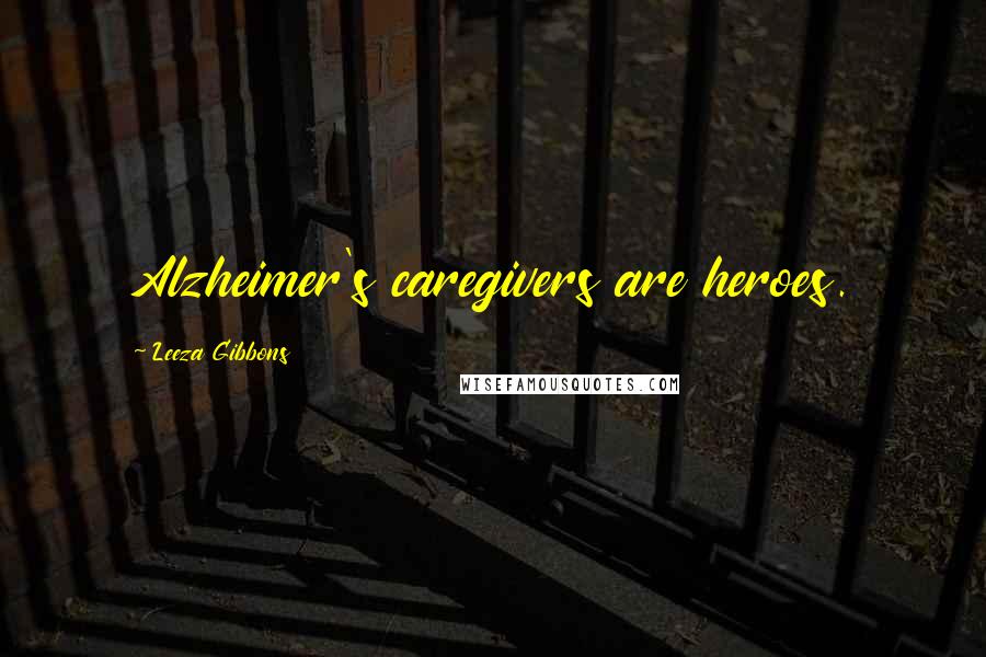 Leeza Gibbons Quotes: Alzheimer's caregivers are heroes.