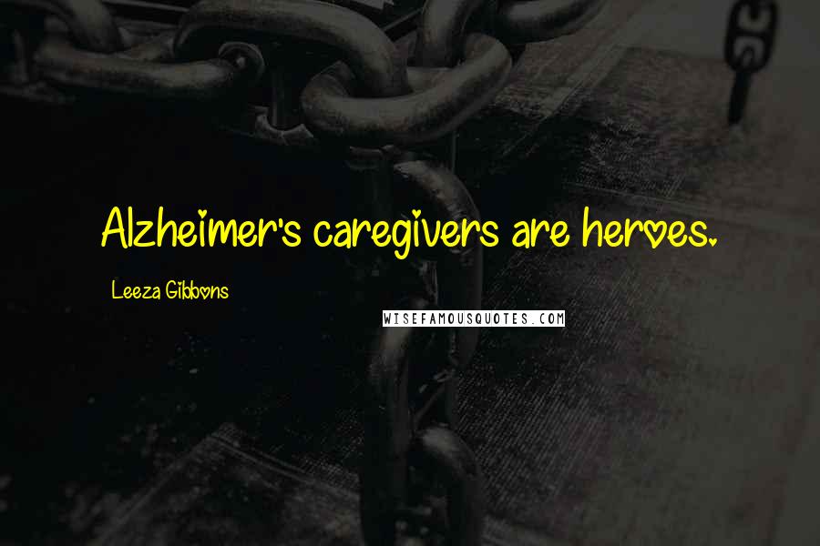 Leeza Gibbons Quotes: Alzheimer's caregivers are heroes.