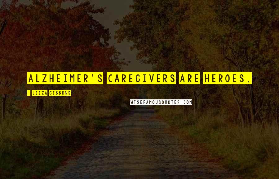 Leeza Gibbons Quotes: Alzheimer's caregivers are heroes.