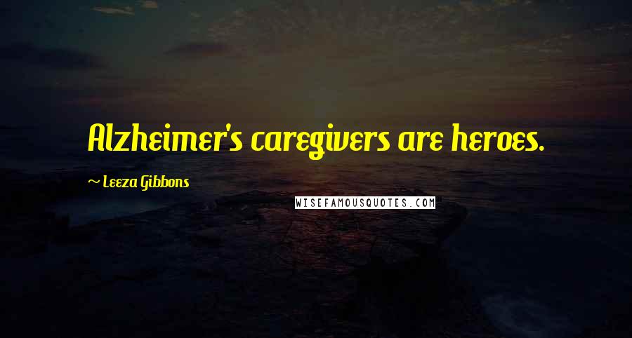 Leeza Gibbons Quotes: Alzheimer's caregivers are heroes.