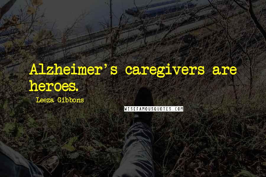 Leeza Gibbons Quotes: Alzheimer's caregivers are heroes.