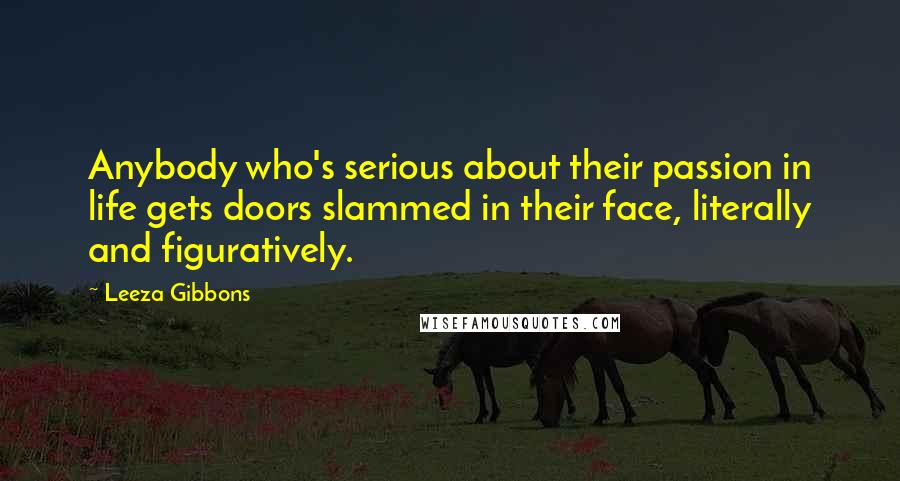 Leeza Gibbons Quotes: Anybody who's serious about their passion in life gets doors slammed in their face, literally and figuratively.