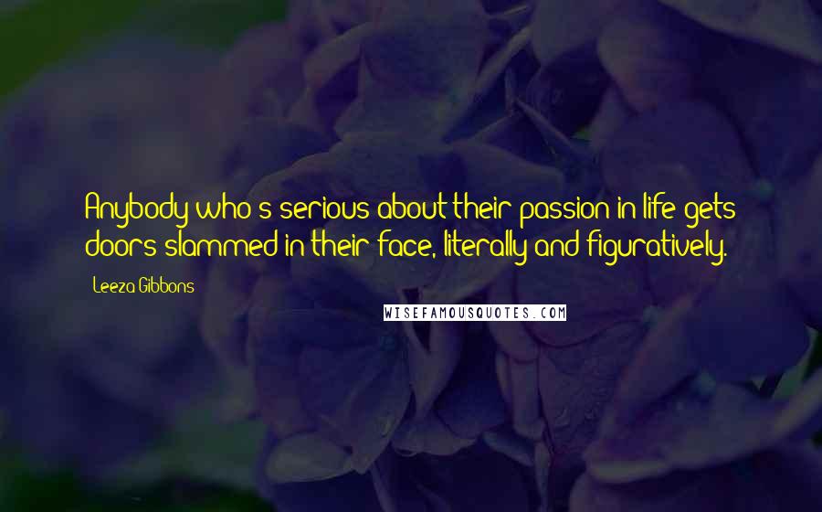 Leeza Gibbons Quotes: Anybody who's serious about their passion in life gets doors slammed in their face, literally and figuratively.