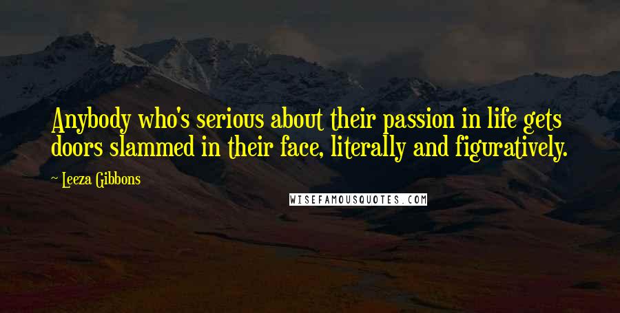 Leeza Gibbons Quotes: Anybody who's serious about their passion in life gets doors slammed in their face, literally and figuratively.