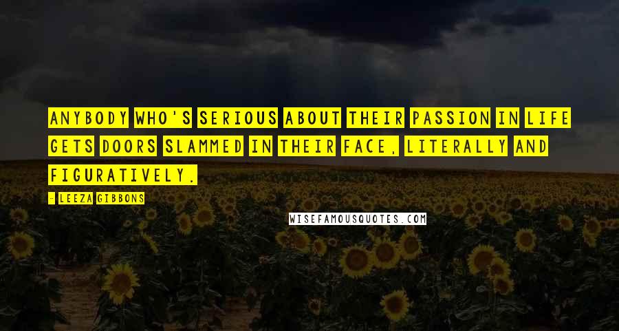 Leeza Gibbons Quotes: Anybody who's serious about their passion in life gets doors slammed in their face, literally and figuratively.