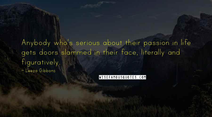 Leeza Gibbons Quotes: Anybody who's serious about their passion in life gets doors slammed in their face, literally and figuratively.