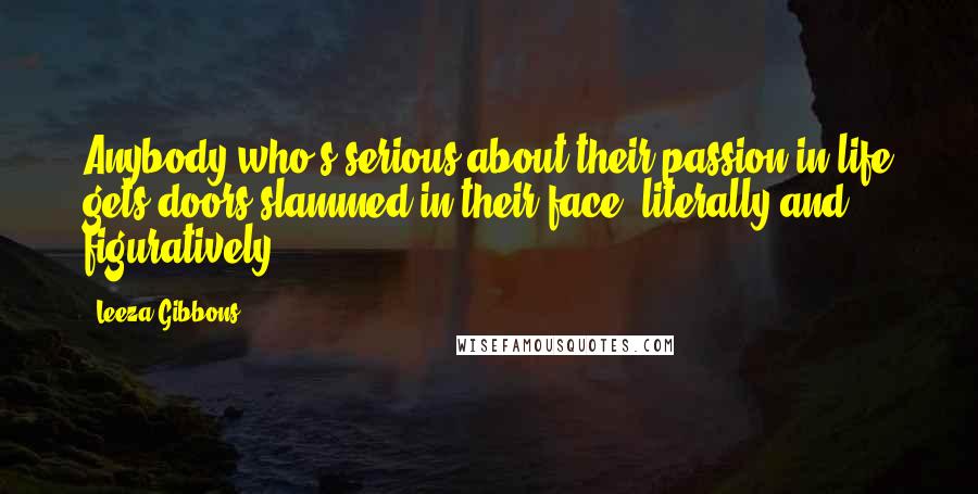 Leeza Gibbons Quotes: Anybody who's serious about their passion in life gets doors slammed in their face, literally and figuratively.