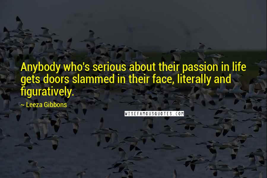 Leeza Gibbons Quotes: Anybody who's serious about their passion in life gets doors slammed in their face, literally and figuratively.