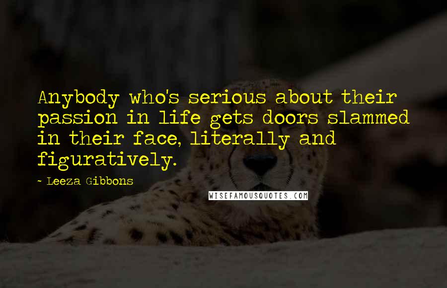 Leeza Gibbons Quotes: Anybody who's serious about their passion in life gets doors slammed in their face, literally and figuratively.