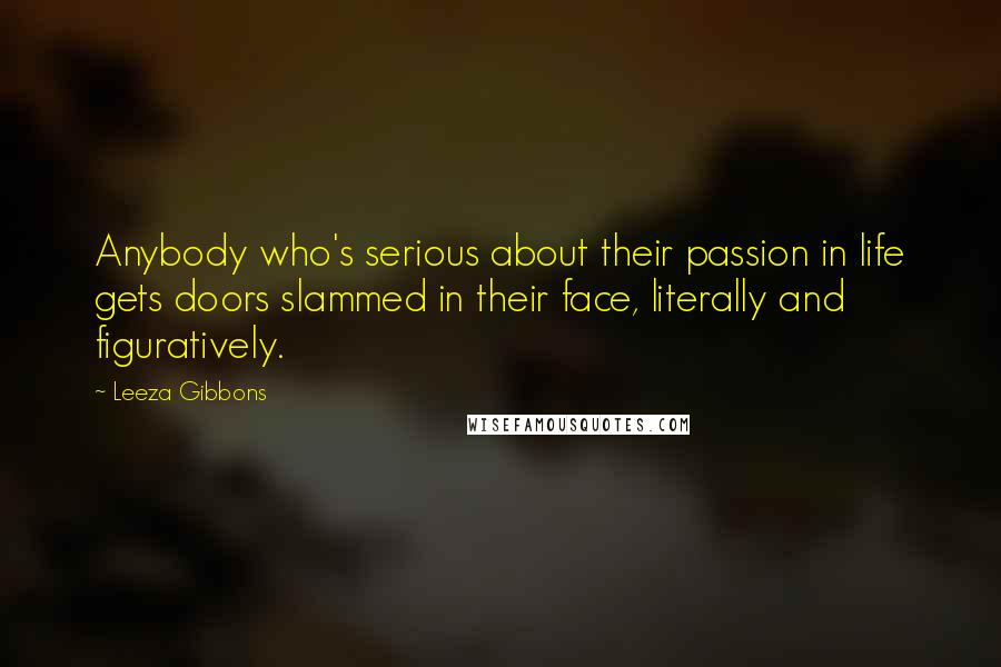 Leeza Gibbons Quotes: Anybody who's serious about their passion in life gets doors slammed in their face, literally and figuratively.
