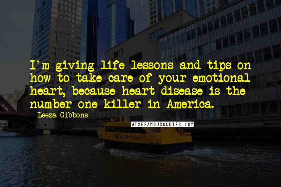 Leeza Gibbons Quotes: I'm giving life lessons and tips on how to take care of your emotional heart, because heart disease is the number-one killer in America.