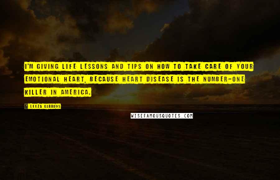 Leeza Gibbons Quotes: I'm giving life lessons and tips on how to take care of your emotional heart, because heart disease is the number-one killer in America.