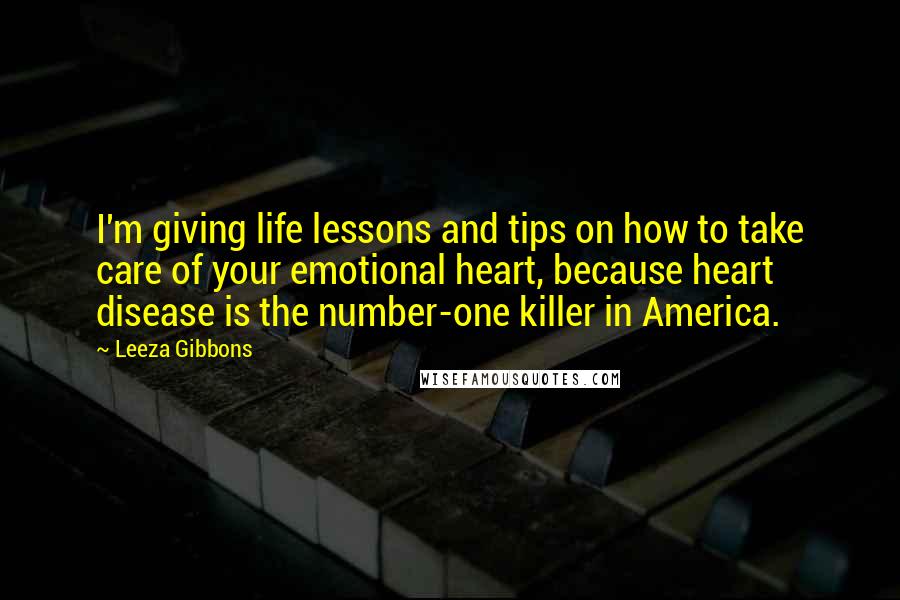 Leeza Gibbons Quotes: I'm giving life lessons and tips on how to take care of your emotional heart, because heart disease is the number-one killer in America.