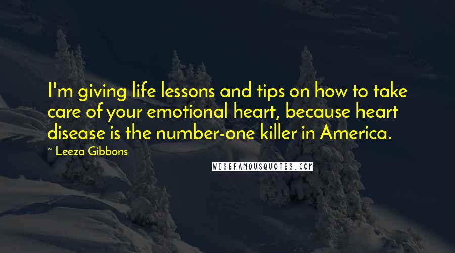 Leeza Gibbons Quotes: I'm giving life lessons and tips on how to take care of your emotional heart, because heart disease is the number-one killer in America.