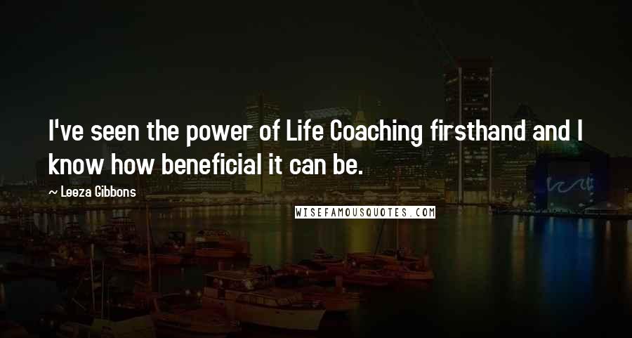 Leeza Gibbons Quotes: I've seen the power of Life Coaching firsthand and I know how beneficial it can be.