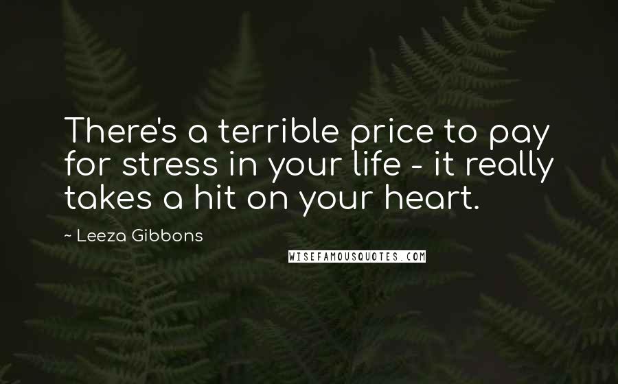 Leeza Gibbons Quotes: There's a terrible price to pay for stress in your life - it really takes a hit on your heart.