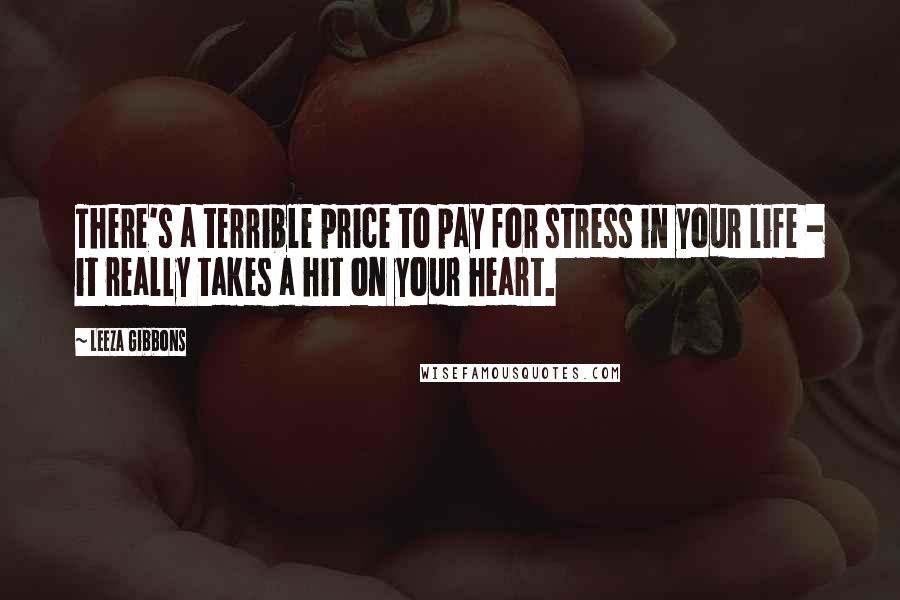 Leeza Gibbons Quotes: There's a terrible price to pay for stress in your life - it really takes a hit on your heart.