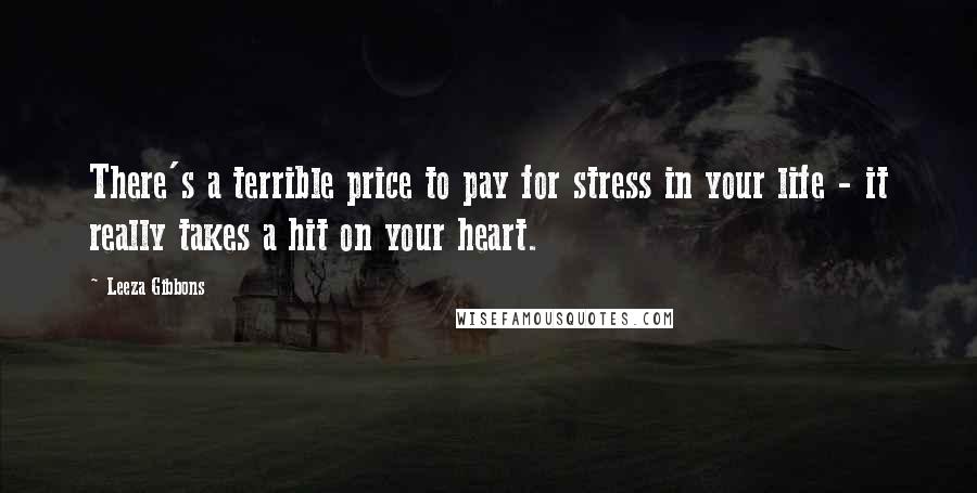 Leeza Gibbons Quotes: There's a terrible price to pay for stress in your life - it really takes a hit on your heart.