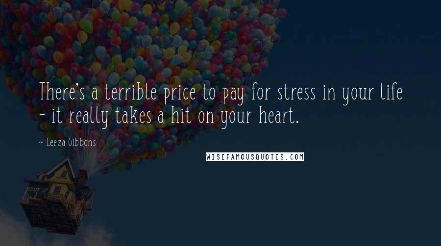 Leeza Gibbons Quotes: There's a terrible price to pay for stress in your life - it really takes a hit on your heart.