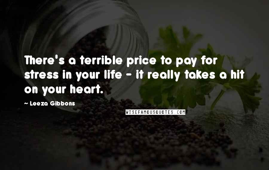 Leeza Gibbons Quotes: There's a terrible price to pay for stress in your life - it really takes a hit on your heart.