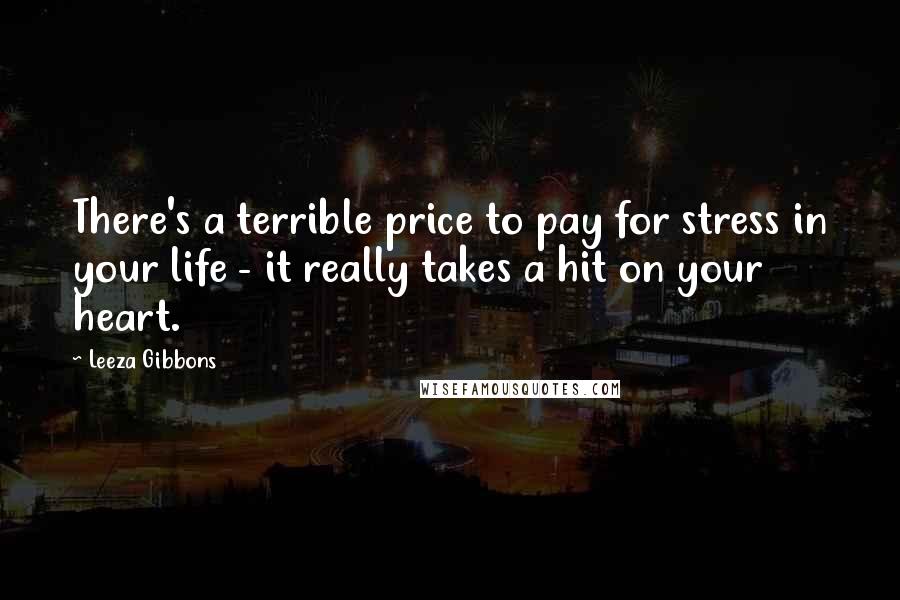 Leeza Gibbons Quotes: There's a terrible price to pay for stress in your life - it really takes a hit on your heart.