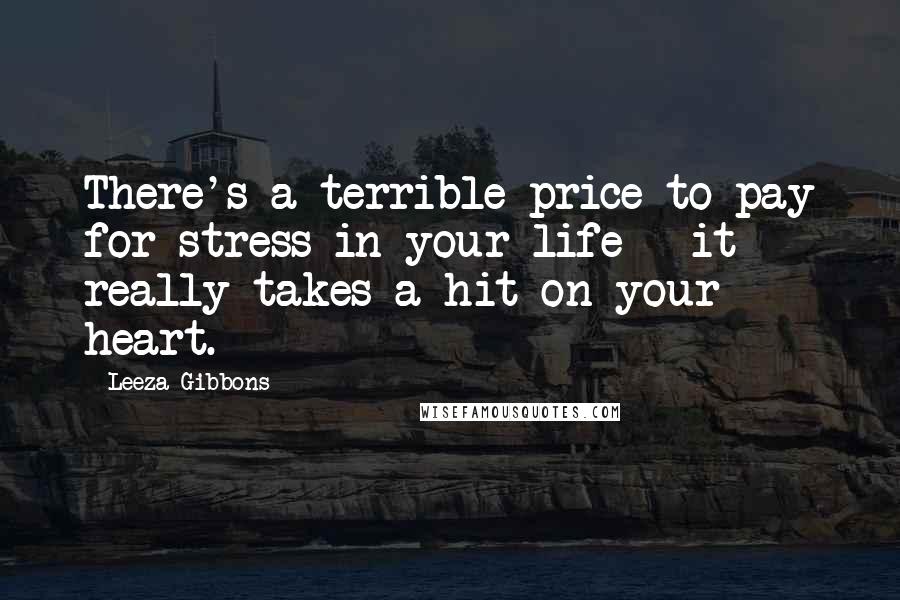 Leeza Gibbons Quotes: There's a terrible price to pay for stress in your life - it really takes a hit on your heart.