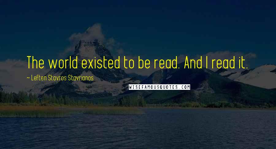 Leften Stavros Stavrianos Quotes: The world existed to be read. And I read it.