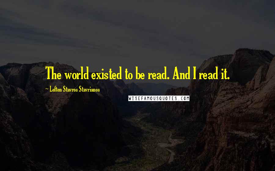 Leften Stavros Stavrianos Quotes: The world existed to be read. And I read it.