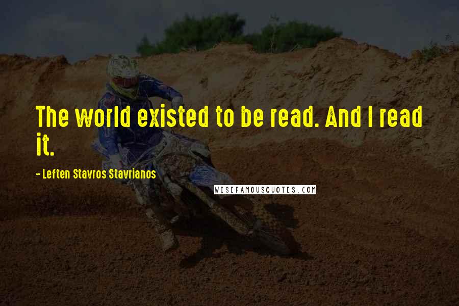Leften Stavros Stavrianos Quotes: The world existed to be read. And I read it.