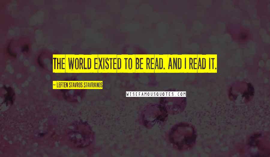 Leften Stavros Stavrianos Quotes: The world existed to be read. And I read it.