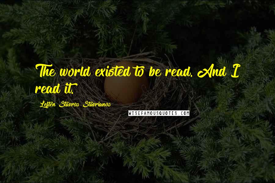 Leften Stavros Stavrianos Quotes: The world existed to be read. And I read it.