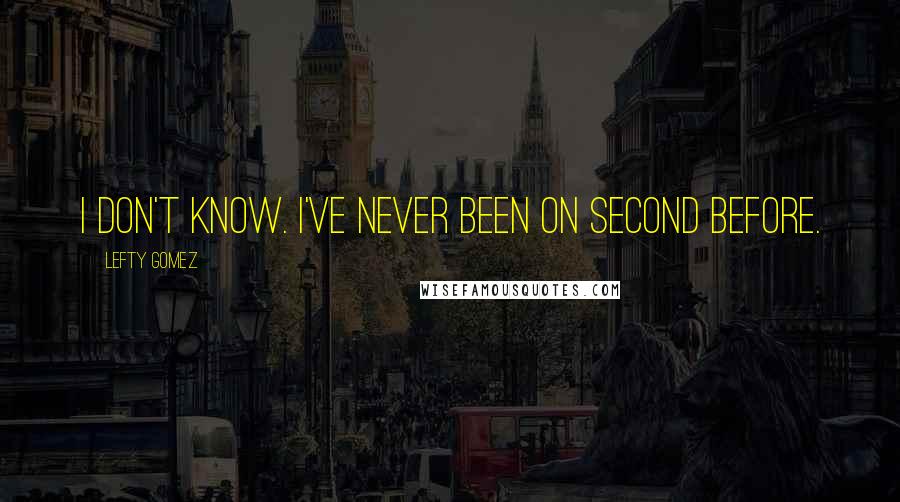 Lefty Gomez Quotes: I don't know. I've never been on second before.