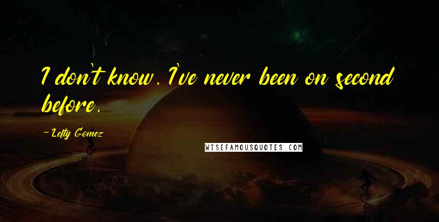 Lefty Gomez Quotes: I don't know. I've never been on second before.