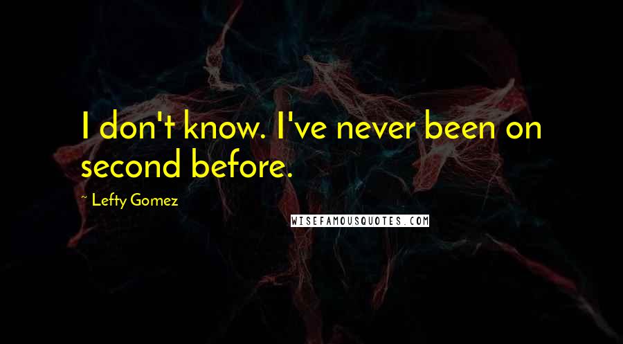 Lefty Gomez Quotes: I don't know. I've never been on second before.