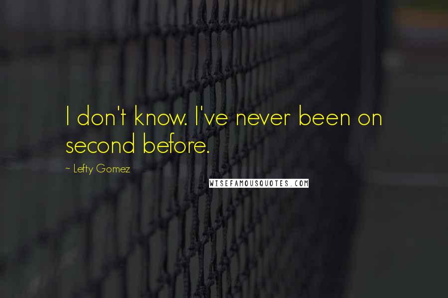 Lefty Gomez Quotes: I don't know. I've never been on second before.
