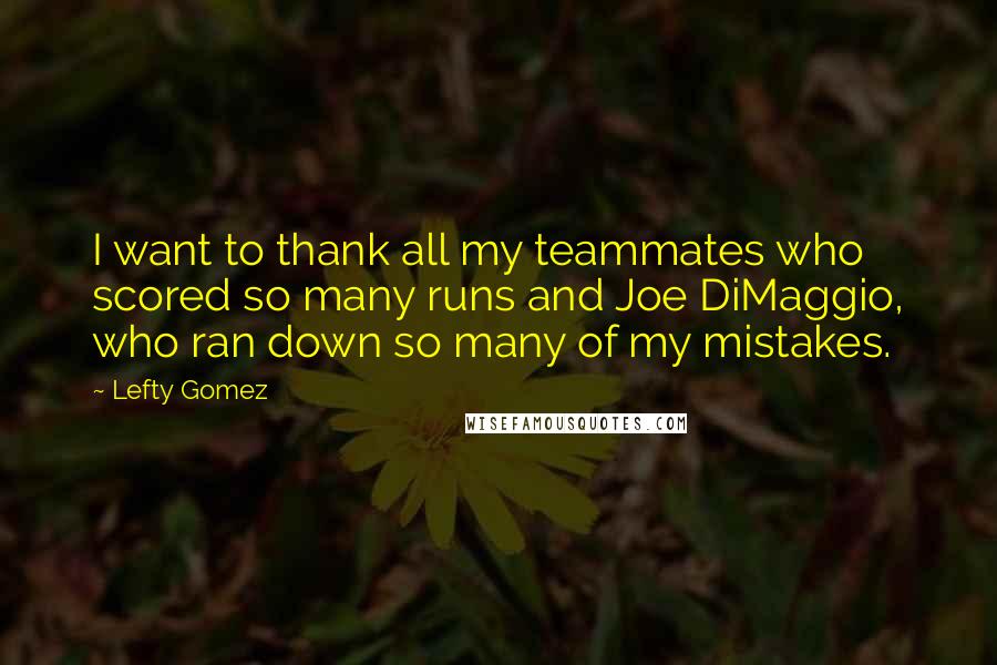 Lefty Gomez Quotes: I want to thank all my teammates who scored so many runs and Joe DiMaggio, who ran down so many of my mistakes.