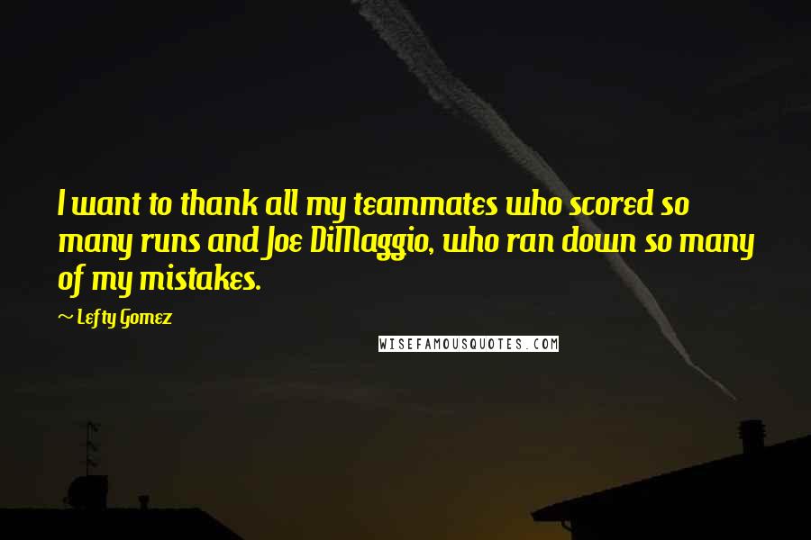 Lefty Gomez Quotes: I want to thank all my teammates who scored so many runs and Joe DiMaggio, who ran down so many of my mistakes.