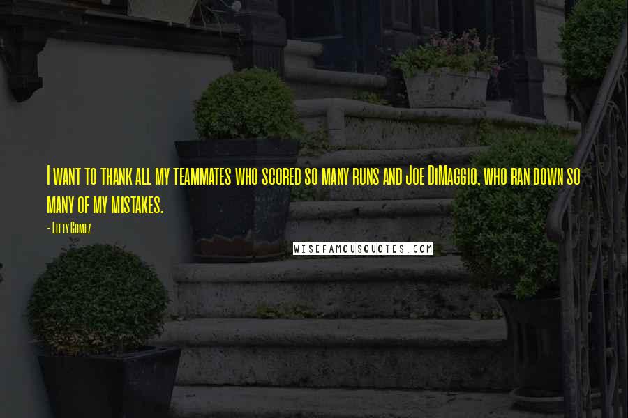 Lefty Gomez Quotes: I want to thank all my teammates who scored so many runs and Joe DiMaggio, who ran down so many of my mistakes.