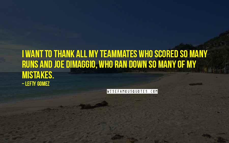 Lefty Gomez Quotes: I want to thank all my teammates who scored so many runs and Joe DiMaggio, who ran down so many of my mistakes.