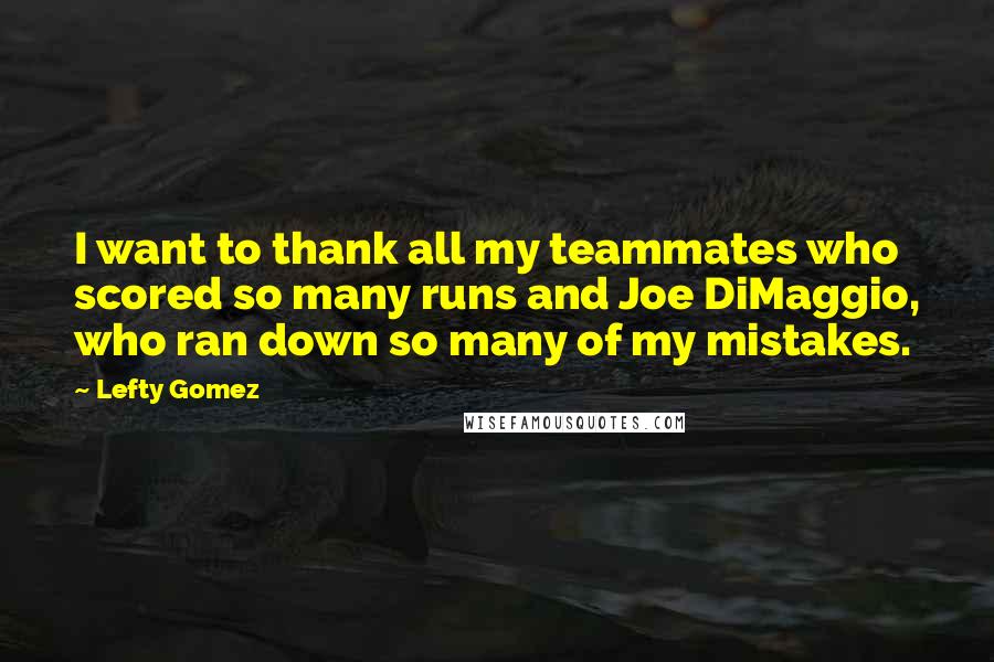 Lefty Gomez Quotes: I want to thank all my teammates who scored so many runs and Joe DiMaggio, who ran down so many of my mistakes.