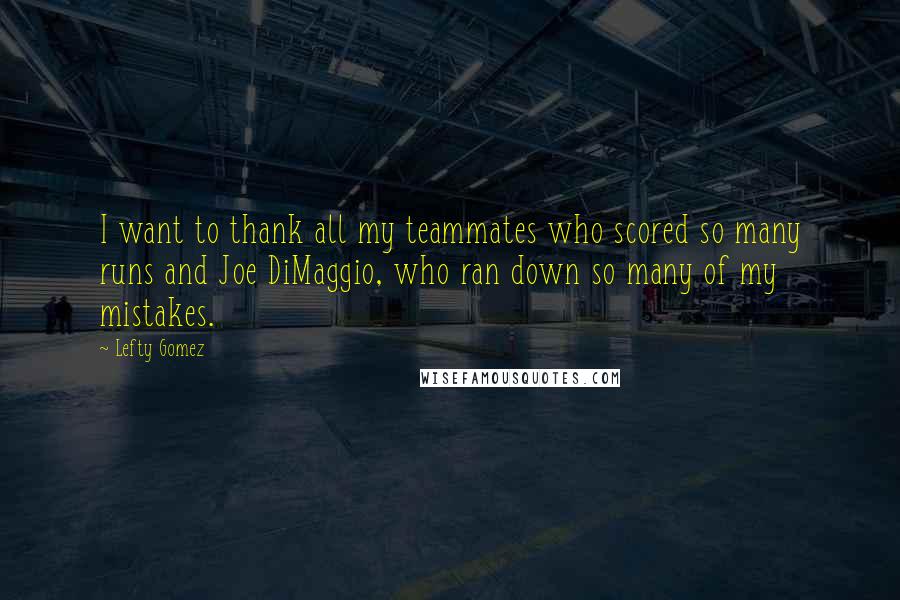 Lefty Gomez Quotes: I want to thank all my teammates who scored so many runs and Joe DiMaggio, who ran down so many of my mistakes.