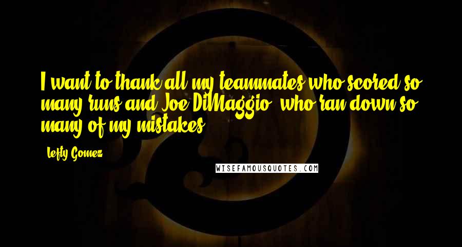 Lefty Gomez Quotes: I want to thank all my teammates who scored so many runs and Joe DiMaggio, who ran down so many of my mistakes.