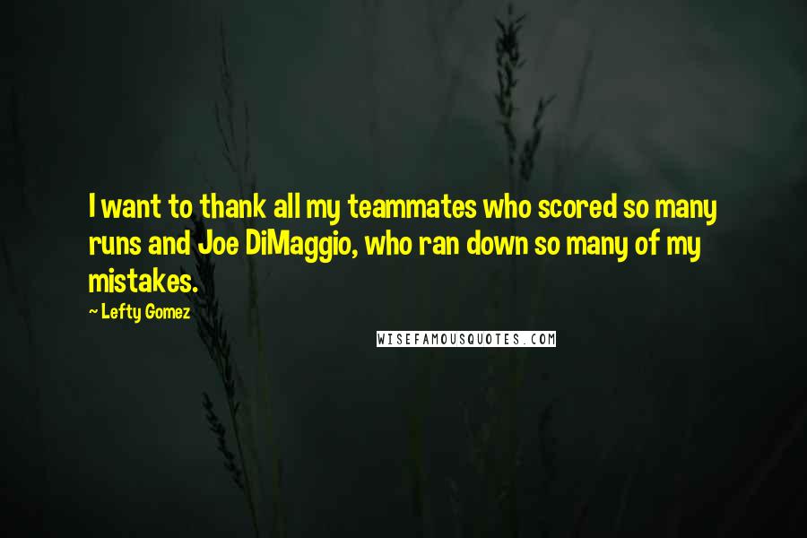 Lefty Gomez Quotes: I want to thank all my teammates who scored so many runs and Joe DiMaggio, who ran down so many of my mistakes.