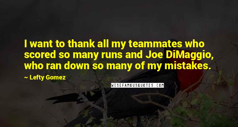 Lefty Gomez Quotes: I want to thank all my teammates who scored so many runs and Joe DiMaggio, who ran down so many of my mistakes.