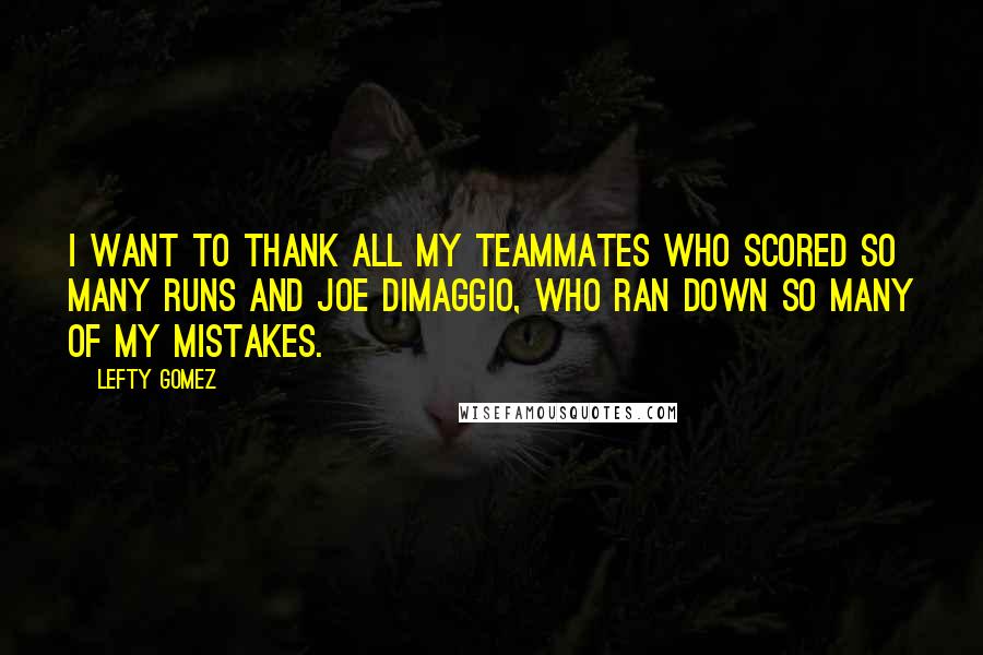 Lefty Gomez Quotes: I want to thank all my teammates who scored so many runs and Joe DiMaggio, who ran down so many of my mistakes.