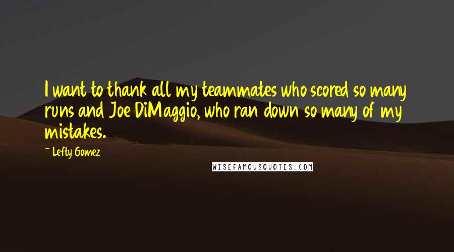 Lefty Gomez Quotes: I want to thank all my teammates who scored so many runs and Joe DiMaggio, who ran down so many of my mistakes.