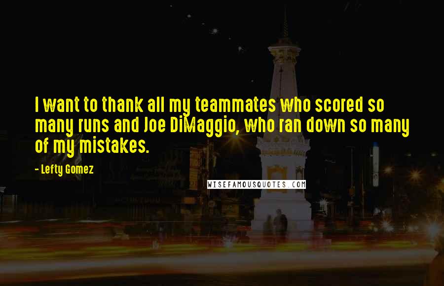 Lefty Gomez Quotes: I want to thank all my teammates who scored so many runs and Joe DiMaggio, who ran down so many of my mistakes.
